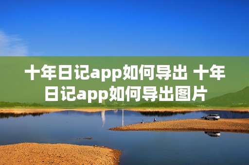 十年日记app如何导出 十年日记app如何导出图片