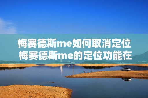 梅赛德斯me如何取消定位 梅赛德斯me的定位功能在哪启用