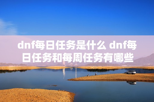 dnf每日任务是什么 dnf每日任务和每周任务有哪些