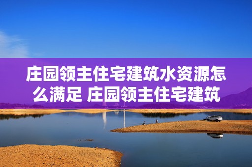 庄园领主住宅建筑水资源怎么满足 庄园领主住宅建筑水资源怎么满足的