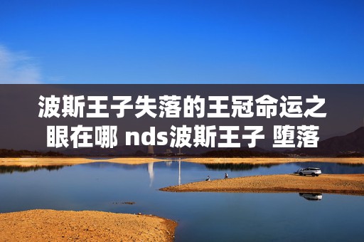 波斯王子失落的王冠命运之眼在哪 nds波斯王子 堕落之王