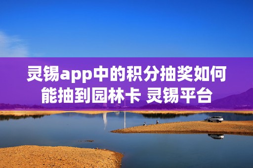 灵锡app中的积分抽奖如何能抽到园林卡 灵锡平台