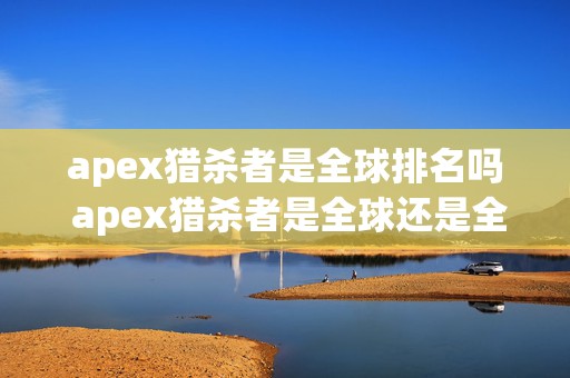 apex猎杀者是全球排名吗 apex猎杀者是全球还是全服