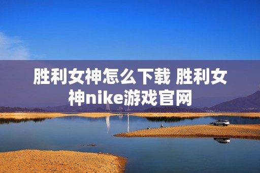 胜利女神怎么下载 胜利女神nike游戏官网