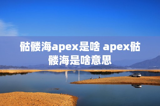 骷髅海apex是啥 apex骷髅海是啥意思