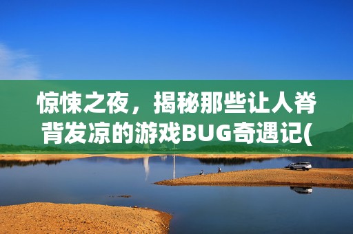 惊悚之夜，揭秘那些让人脊背发凉的游戏BUG奇遇记(三)