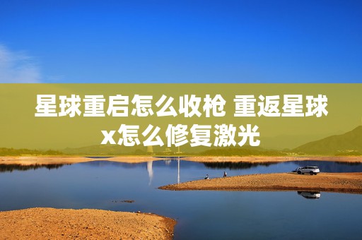 星球重启怎么收枪 重返星球x怎么修复激光