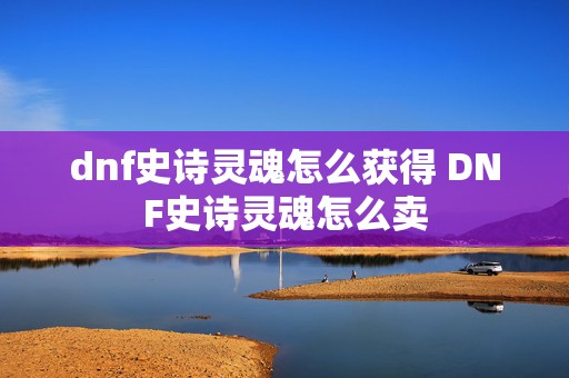 dnf史诗灵魂怎么获得 DNF史诗灵魂怎么卖