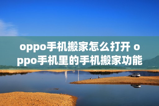 oppo手机搬家怎么打开 oppo手机里的手机搬家功能怎么使用