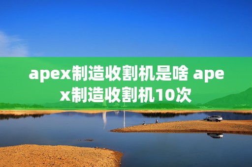 apex制造收割机是啥 apex制造收割机10次