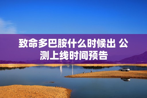 致命多巴胺什么时候出 公测上线时间预告