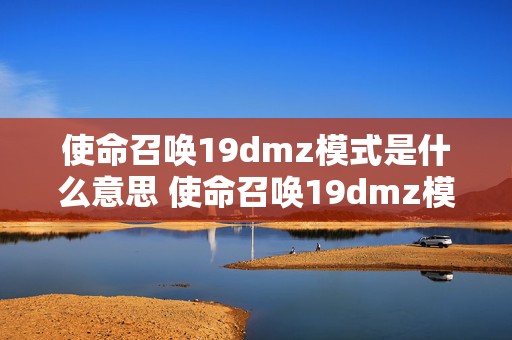 使命召唤19dmz模式是什么意思 使命召唤19dmz模式怎么带自己的枪