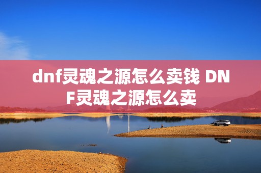 dnf灵魂之源怎么卖钱 DNF灵魂之源怎么卖