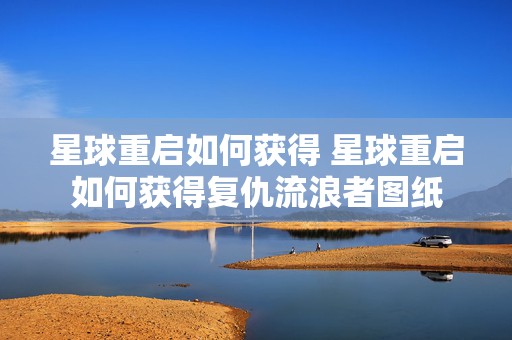 星球重启如何获得 星球重启如何获得复仇流浪者图纸