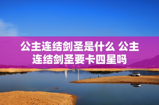 公主连结剑圣是什么 公主连结剑圣要卡四星吗