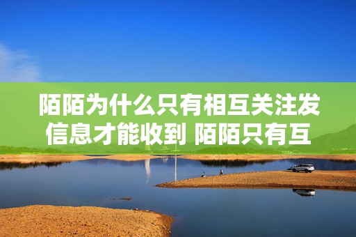 陌陌为什么只有相互关注发信息才能收到 陌陌只有互相关注才能看到消息