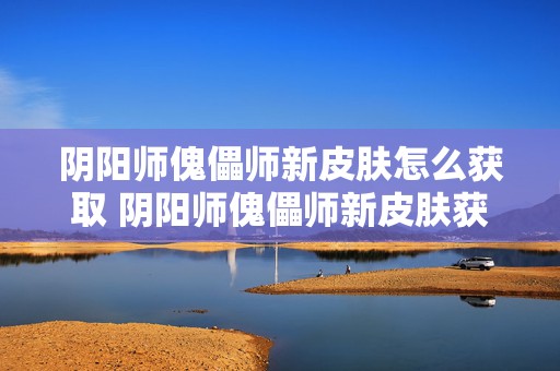 阴阳师傀儡师新皮肤怎么获取 阴阳师傀儡师新皮肤获取方法