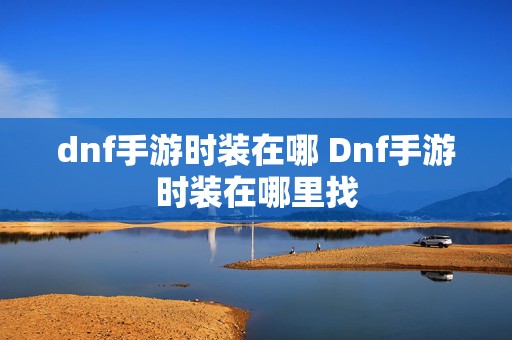 dnf手游时装在哪 Dnf手游时装在哪里找