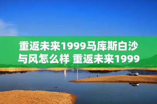 重返未来1999马库斯白沙与风怎么样 重返未来1999马库斯白沙与风介绍