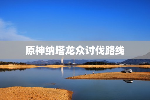 原神纳塔龙众讨伐路线