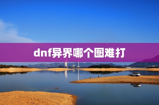 dnf异界哪个图难打