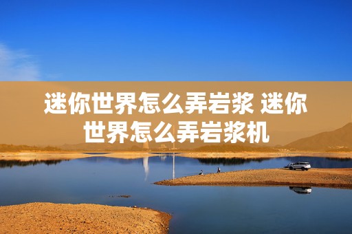 迷你世界怎么弄岩浆 迷你世界怎么弄岩浆机