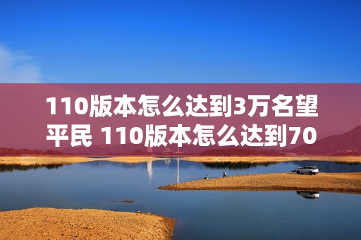 110版本怎么达到3万名望平民 110版本怎么达到70词条