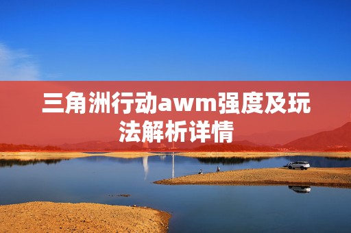 三角洲行动awm强度及玩法解析详情