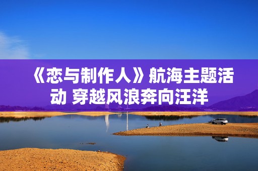 《恋与制作人》航海主题活动 穿越风浪奔向汪洋