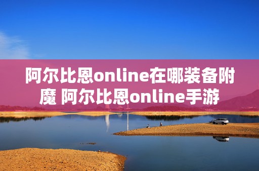 阿尔比恩online在哪装备附魔 阿尔比恩online手游