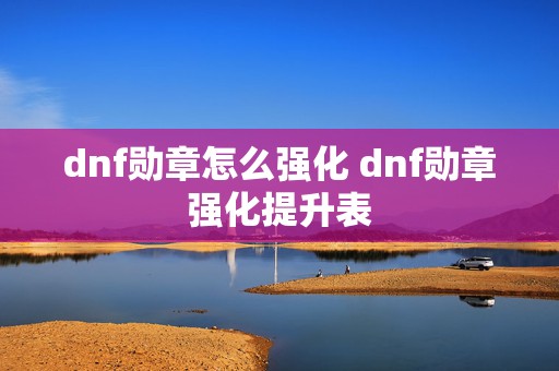 dnf勋章怎么强化 dnf勋章强化提升表