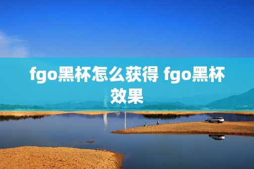 fgo黑杯怎么获得 fgo黑杯效果