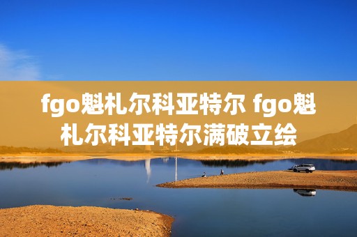 fgo魁札尔科亚特尔 fgo魁札尔科亚特尔满破立绘