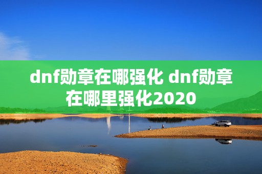 dnf勋章在哪强化 dnf勋章在哪里强化2020