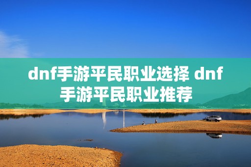 dnf手游平民职业选择 dnf手游平民职业推荐