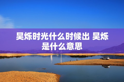 昊烁时光什么时候出 昊烁是什么意思