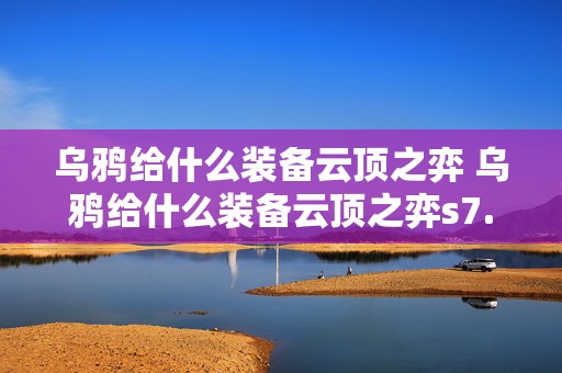 乌鸦给什么装备云顶之弈 乌鸦给什么装备云顶之弈s7.5