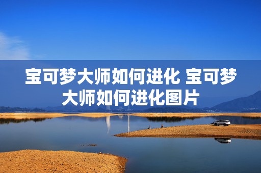 宝可梦大师如何进化 宝可梦大师如何进化图片