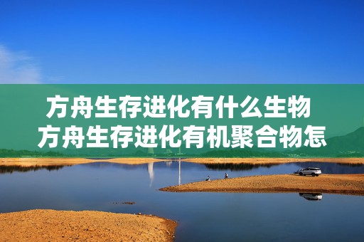 方舟生存进化有什么生物 方舟生存进化有机聚合物怎么弄