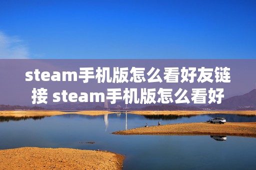 steam手机版怎么看好友链接 steam手机版怎么看好友链接在哪里