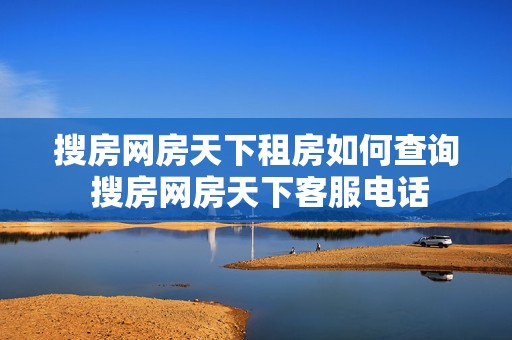 搜房网房天下租房如何查询 搜房网房天下客服电话