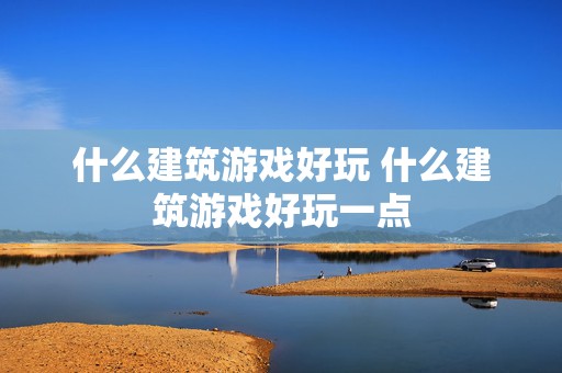 什么建筑游戏好玩 什么建筑游戏好玩一点