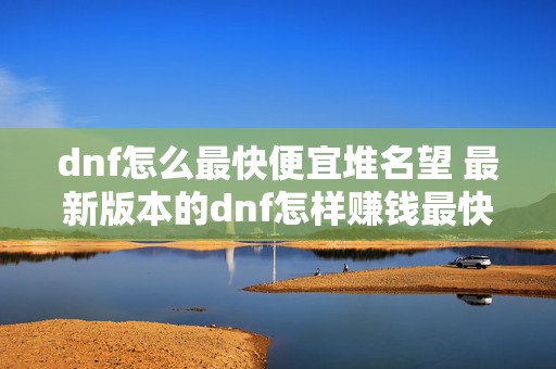 dnf怎么最快便宜堆名望 最新版本的dnf怎样赚钱最快