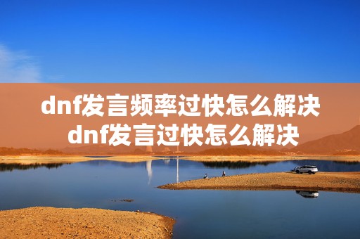 dnf发言频率过快怎么解决 dnf发言过快怎么解决