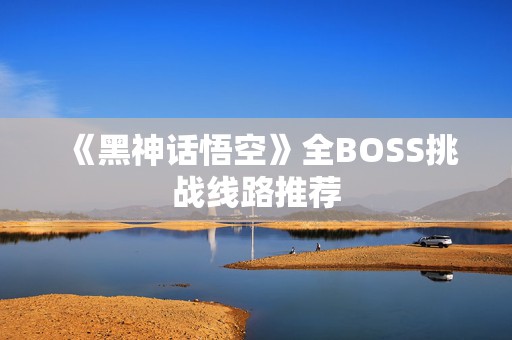 《黑神话悟空》全BOSS挑战线路推荐