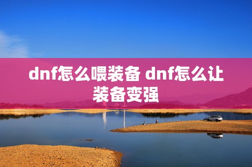 dnf怎么喂装备 dnf怎么让装备变强