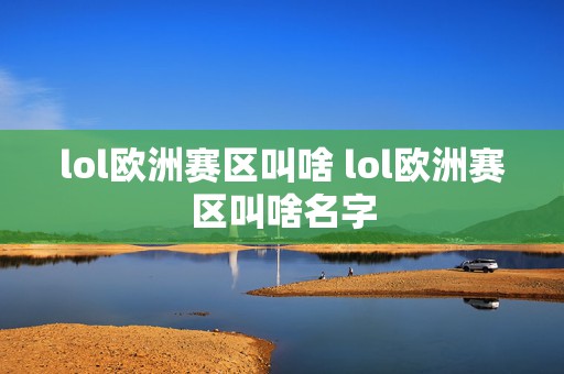 lol欧洲赛区叫啥 lol欧洲赛区叫啥名字