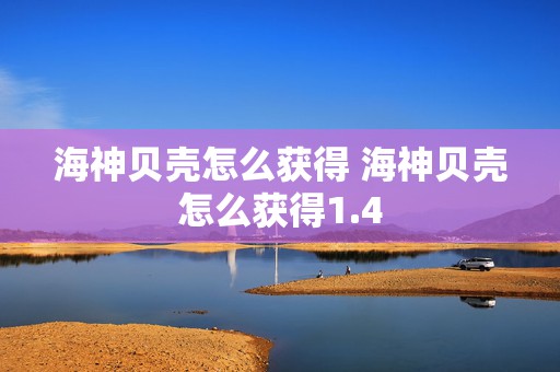 海神贝壳怎么获得 海神贝壳怎么获得1.4