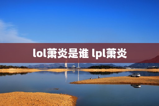 lol萧炎是谁 lpl萧炎