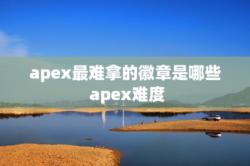 apex最难拿的徽章是哪些 apex难度